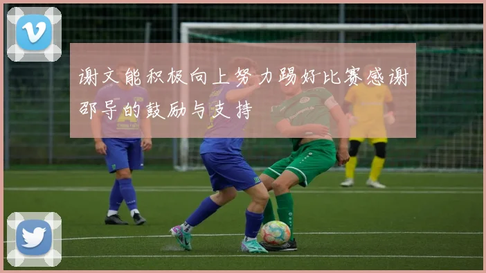 谢文能积极向上努力踢好比赛感谢邵导的鼓励与支持