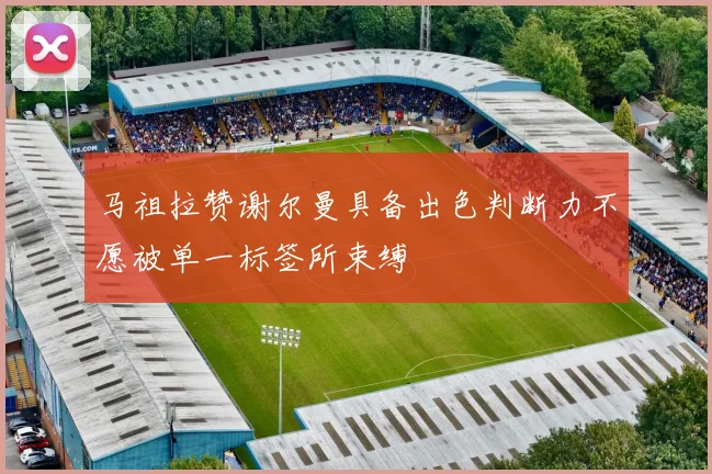 马祖拉赞谢尔曼具备出色判断力不愿被单一标签所束缚