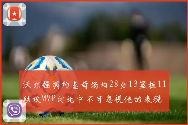 沃尔强调约基奇场均28分13篮板11助攻MVP讨论中不可忽视他的表现