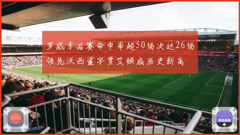罗威季后赛命中率超50场次达26场领先沃西鲨字贾艾顿成历史新高