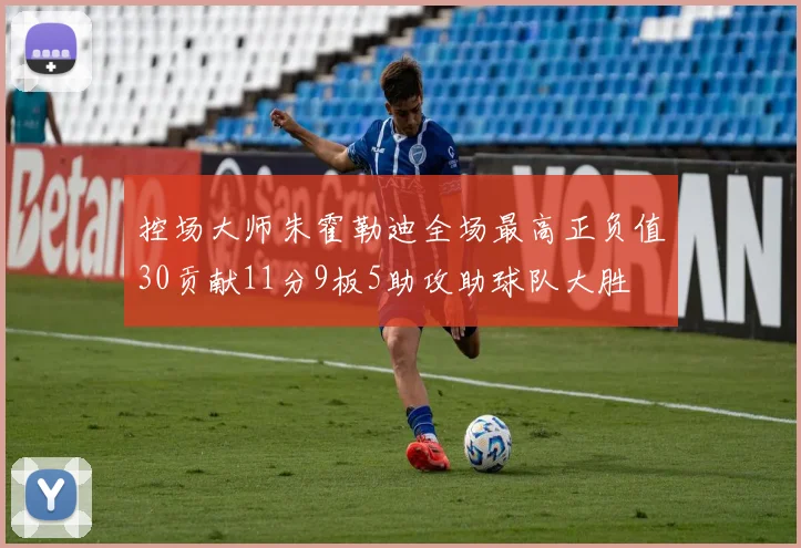 控场大师朱霍勒迪全场最高正负值30贡献11分9板5助攻助球队大胜