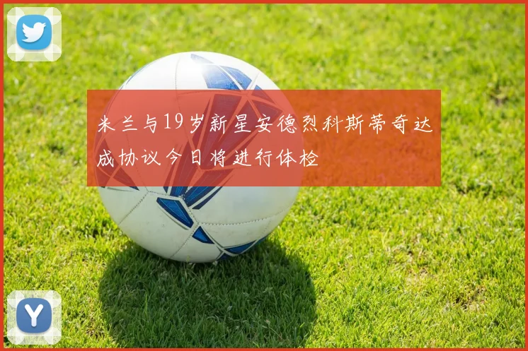米兰与19岁新星安德烈科斯蒂奇达成协议今日将进行体检
