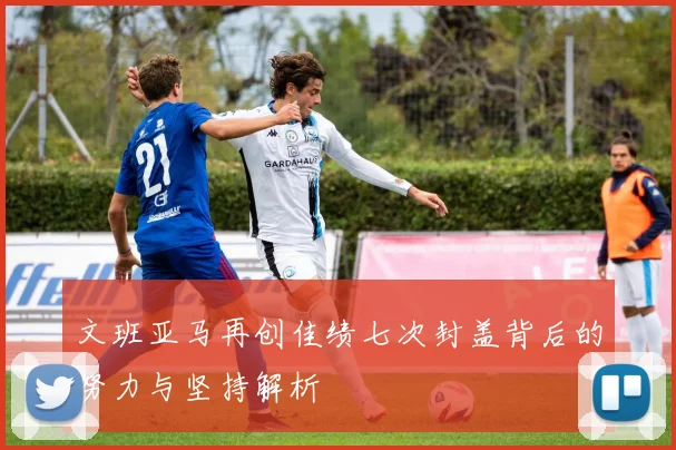 文班亚马再创佳绩七次封盖背后的努力与坚持解析