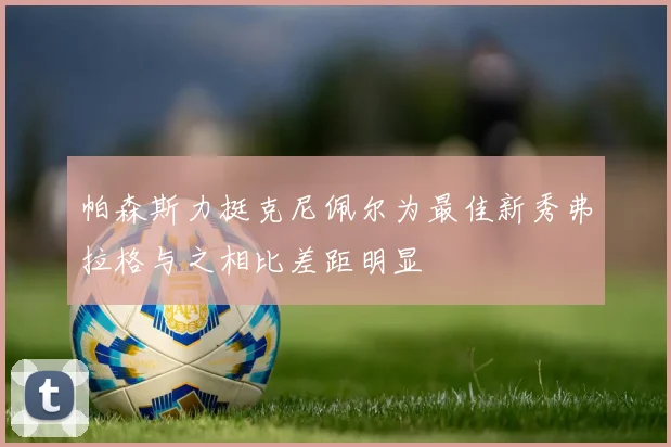帕森斯力挺克尼佩尔为最佳新秀弗拉格与之相比差距明显