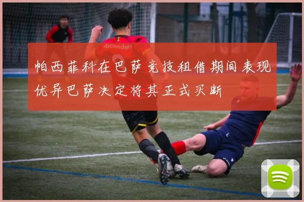 帕西菲科在巴萨竞技租借期间表现优异巴萨决定将其正式买断