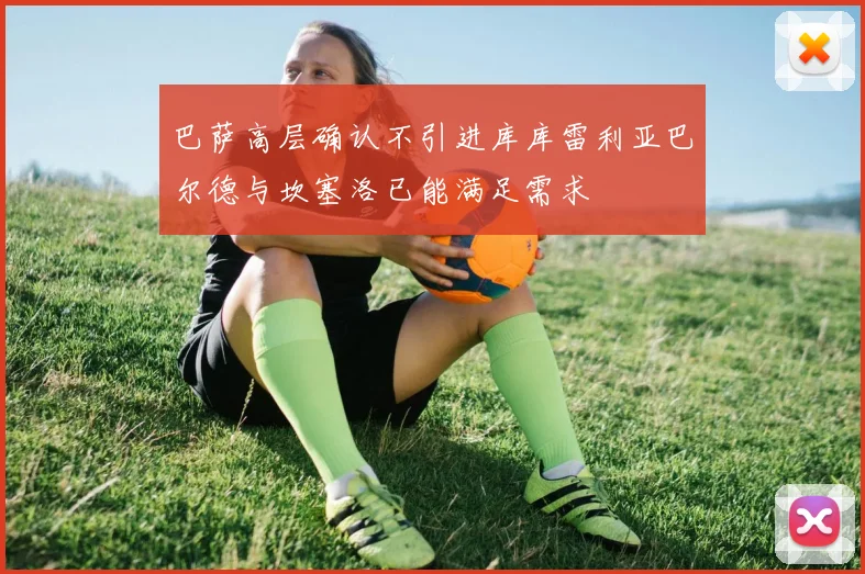 巴萨高层确认不引进库库雷利亚巴尔德与坎塞洛已能满足需求