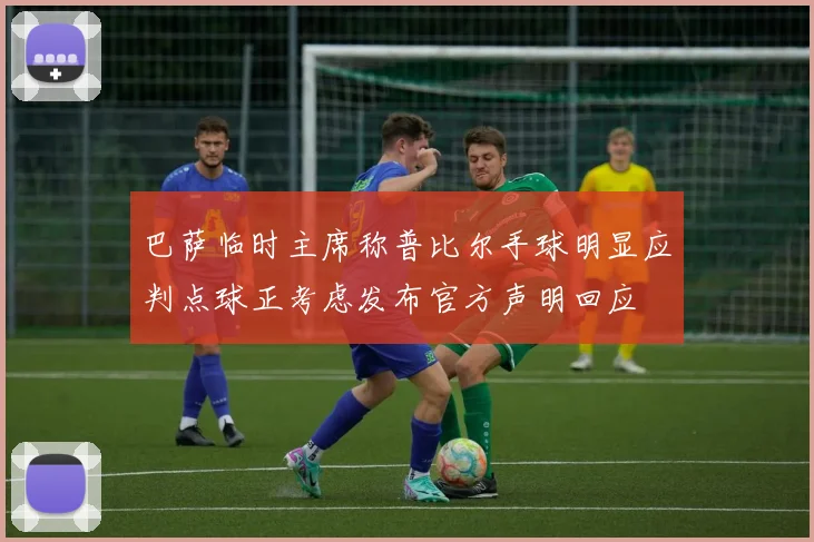 巴萨临时主席称普比尔手球明显应判点球正考虑发布官方声明回应
