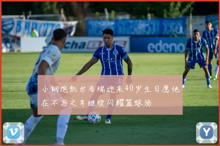 小钢炮凯尔洛瑞迎来40岁生日愿他在不惑之年继续闪耀篮球场