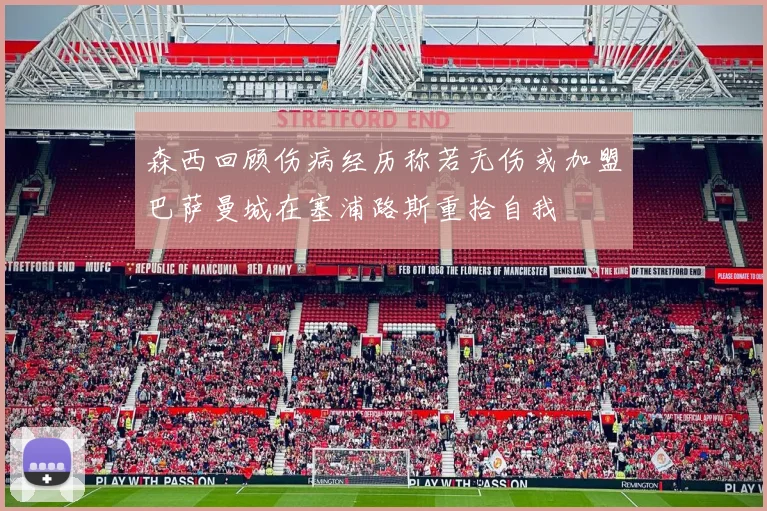 森西回顾伤病经历称若无伤或加盟巴萨曼城在塞浦路斯重拾自我