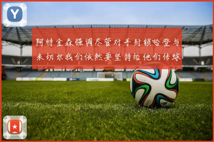 阿特金森强调尽管对手封锁哈登与米切尔我们依然要坚持给他们传球